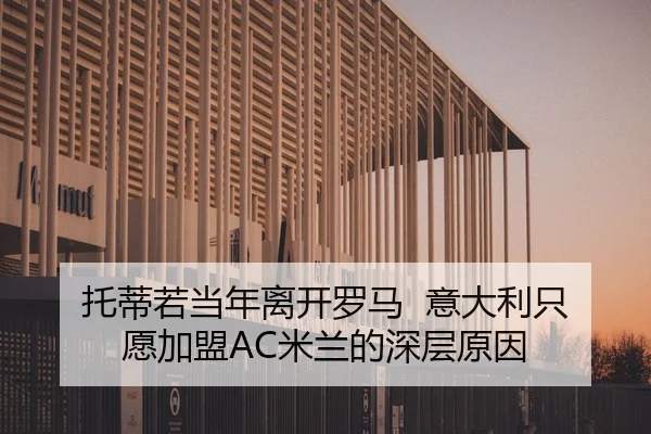 托蒂若当年离开罗马 意大利只愿加盟AC米兰的深层原因